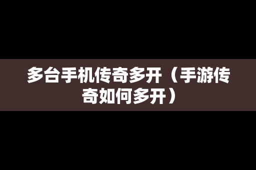 多台手机传奇多开（手游传奇如何多开）