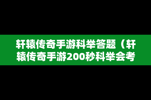 轩辕传奇手游科举答题（轩辕传奇手游200秒科举会考）