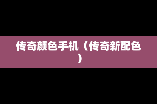 传奇颜色手机（传奇新配色）