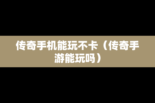 传奇手机能玩不卡（传奇手游能玩吗）
