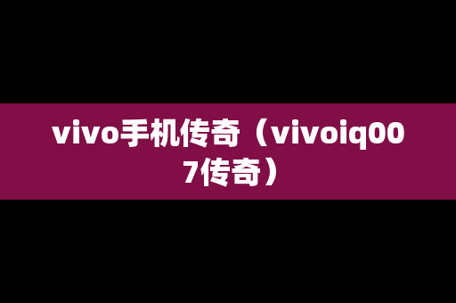 vivo手机传奇（vivoiq007传奇）