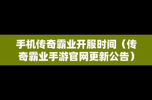 手机传奇霸业开服时间（传奇霸业手游官网更新公告）