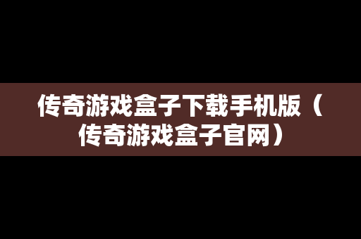 传奇游戏盒子下载手机版（传奇游戏盒子官网）