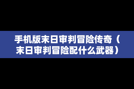 手机版末日审判冒险传奇（末日审判冒险配什么武器）