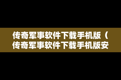 传奇军事软件下载手机版（传奇军事软件下载手机版安装）