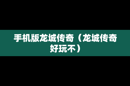 手机版龙城传奇（龙城传奇好玩不）