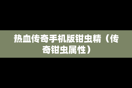 热血传奇手机版钳虫精（传奇钳虫属性）