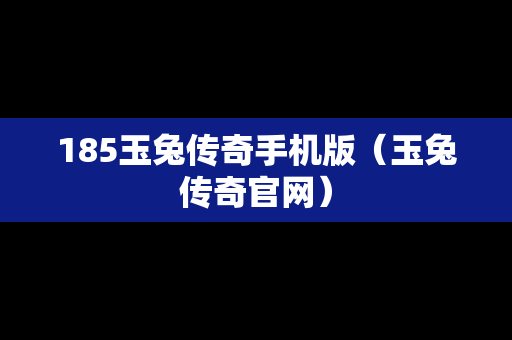 185玉兔传奇手机版（玉兔传奇官网）
