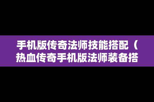 手机版传奇法师技能搭配（热血传奇手机版法师装备搭配）