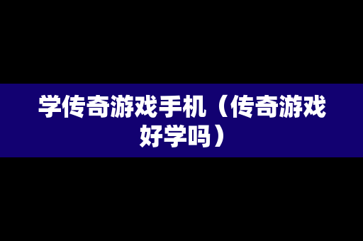 学传奇游戏手机（传奇游戏好学吗）