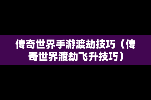 传奇世界手游渡劫技巧（传奇世界渡劫飞升技巧）