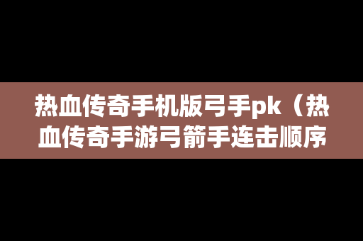 热血传奇手机版弓手pk（热血传奇手游弓箭手连击顺序）