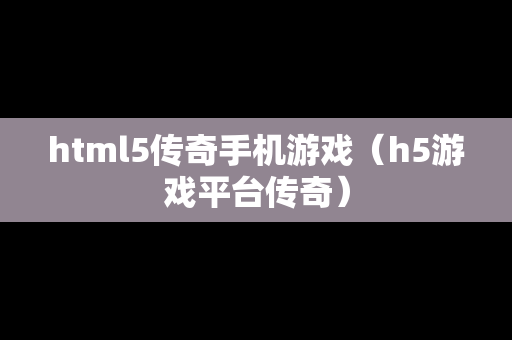 html5传奇手机游戏（h5游戏平台传奇）