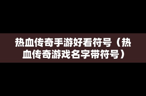 热血传奇手游好看符号（热血传奇游戏名字带符号）
