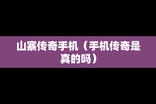 山寨传奇手机（手机传奇是真的吗）