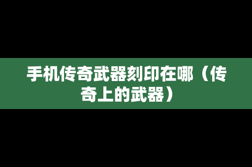 手机传奇武器刻印在哪（传奇上的武器）