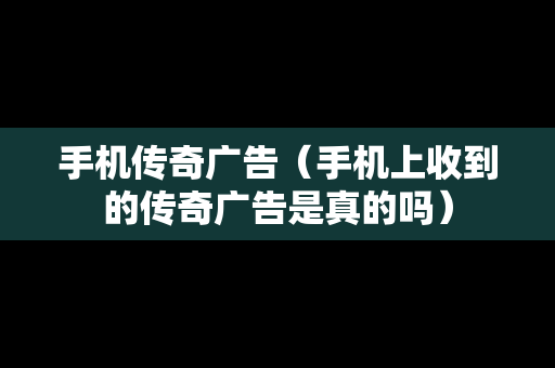 手机传奇广告（手机上收到的传奇广告是真的吗）