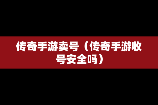 传奇手游卖号（传奇手游收号安全吗）