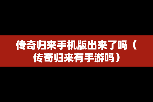 传奇归来手机版出来了吗（传奇归来有手游吗）