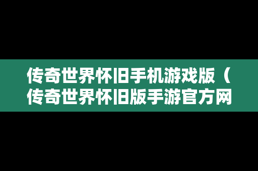 传奇世界怀旧手机游戏版（传奇世界怀旧版手游官方网）
