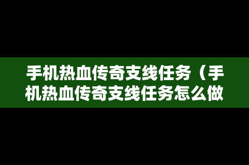手机热血传奇支线任务（手机热血传奇支线任务怎么做）