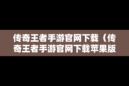 传奇王者手游官网下载（传奇王者手游官网下载苹果版）