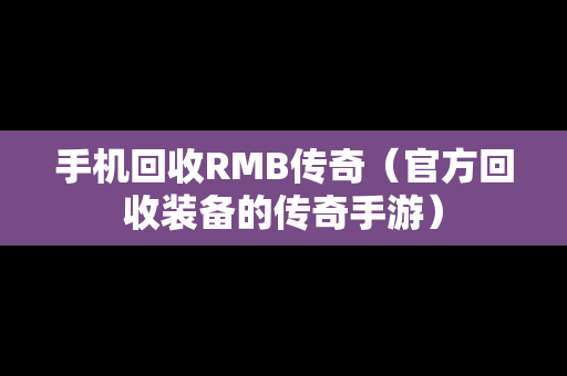 手机回收RMB传奇（官方回收装备的传奇手游）