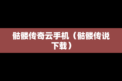 骷髅传奇云手机（骷髅传说下载）