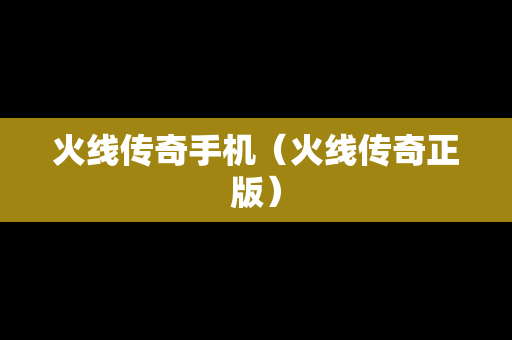 火线传奇手机（火线传奇正版）