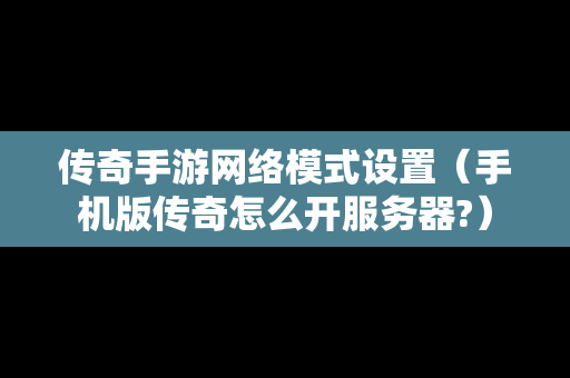 传奇手游网络模式设置（手机版传奇怎么开服务器?）
