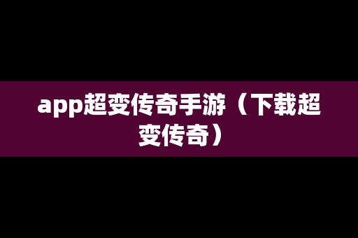 app超变传奇手游（下载超变传奇）