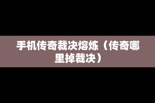 手机传奇裁决熔炼（传奇哪里掉裁决）