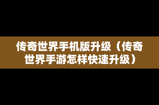 传奇世界手机版升级（传奇世界手游怎样快速升级）