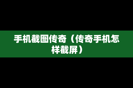 手机截图传奇（传奇手机怎样截屏）