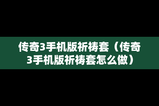 传奇3手机版祈祷套（传奇3手机版祈祷套怎么做）