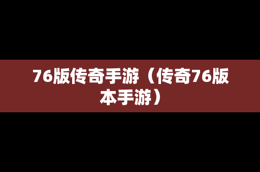 76版传奇手游（传奇76版本手游）