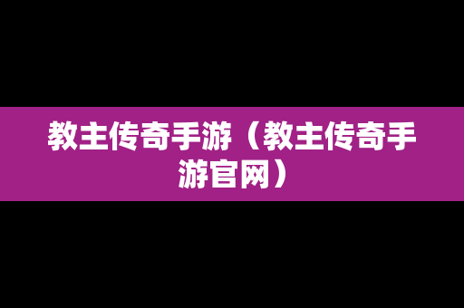 教主传奇手游（教主传奇手游官网）
