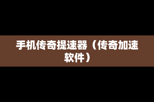 手机传奇提速器（传奇加速软件）
