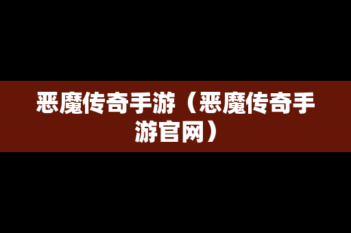 恶魔传奇手游（恶魔传奇手游官网）