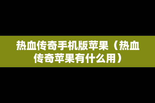 热血传奇手机版苹果（热血传奇苹果有什么用）