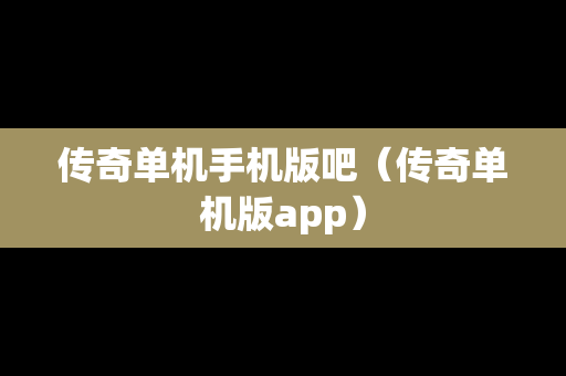 传奇单机手机版吧（传奇单机版app）