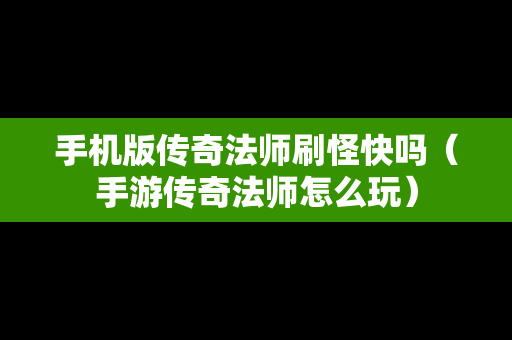 手机版传奇法师刷怪快吗（手游传奇法师怎么玩）