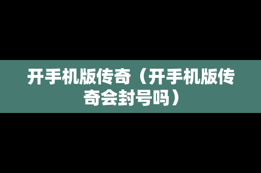 开手机版传奇（开手机版传奇会封号吗）