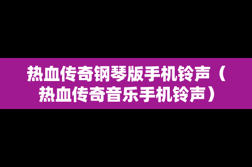 热血传奇钢琴版手机铃声（热血传奇音乐手机铃声）
