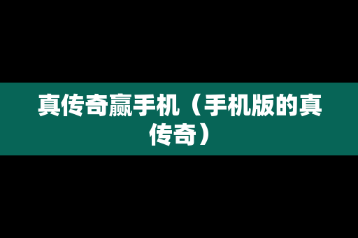 真传奇赢手机（手机版的真传奇）