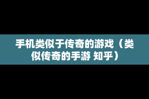 手机类似于传奇的游戏（类似传奇的手游 知乎）