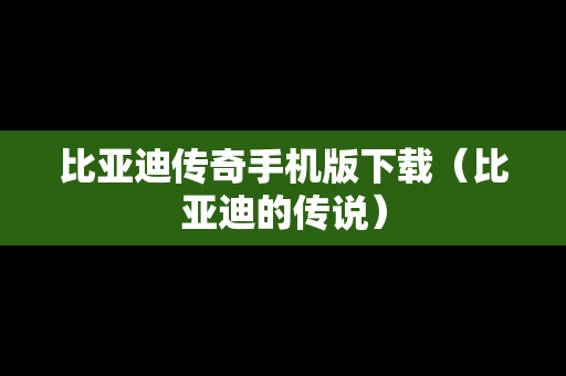 比亚迪传奇手机版下载（比亚迪的传说）