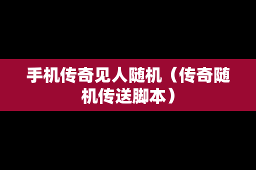 手机传奇见人随机（传奇随机传送脚本）