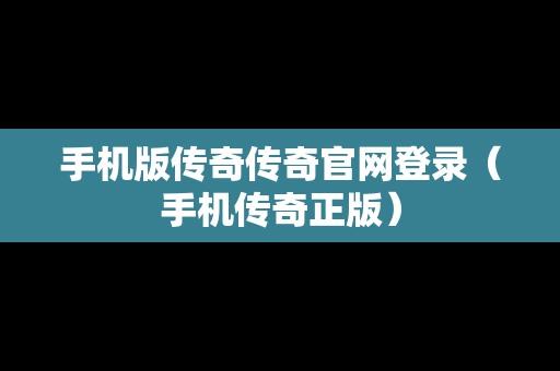 手机版传奇传奇官网登录（手机传奇正版）