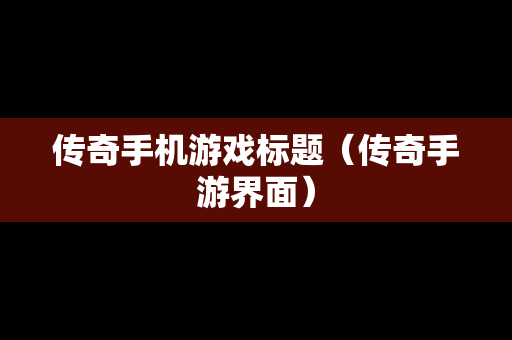 传奇手机游戏标题（传奇手游界面）